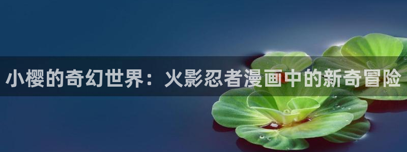 漫蛙漫画观看：小樱的奇幻世界：火影忍者漫画中的新奇冒险