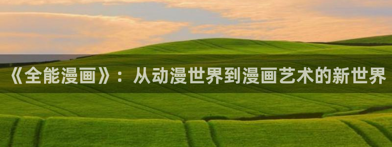 漫蛙漫画正版下载：《全能漫画》：从动漫世界到漫画艺术的新世界