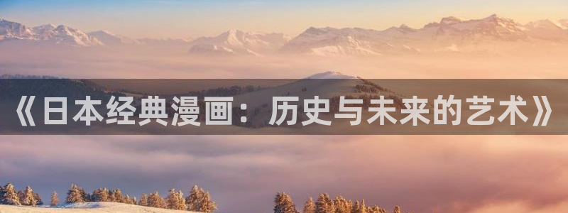 漫蛙漫画网页入口：《日本经典漫画：历史与未来的艺术》